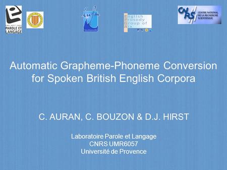 Automatic Grapheme-Phoneme Conversion for Spoken British English Corpora C. AURAN, C. BOUZON & D.J. HIRST Laboratoire Parole et Langage CNRS UMR6057 Université