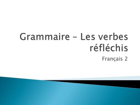 Français 2 1. In English, sometimes the action of a verb is directed – or reflected back on the subject. When this happens, the verb may be followed.
