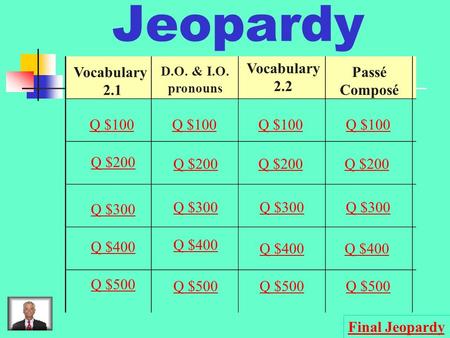 Jeopardy Vocabulary 2.1 D.O. & I.O. pronouns Vocabulary 2.2 Passé Composé Q $100 Q $200 Q $300 Q $400 Q $500 Q $100 Q $200 Q $300 Q $400 Q $500 Final.