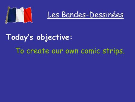 Les Bandes-Dessinées Todays objective: To create our own comic strips.