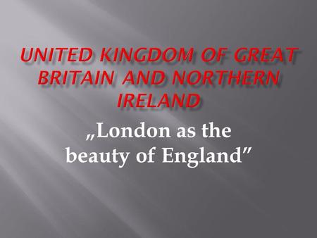 London as the beauty of England. *England- London *Scotland- Edinburgh *Wales- Cardiff *Northern Ireland- Belfast.