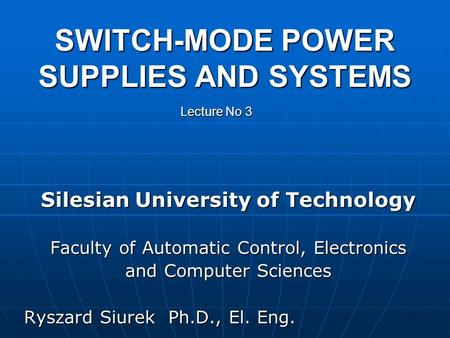 SWITCH-MODE POWER SUPPLIES AND SYSTEMS Silesian University of Technology Faculty of Automatic Control, Electronics and Computer Sciences Ryszard Siurek.