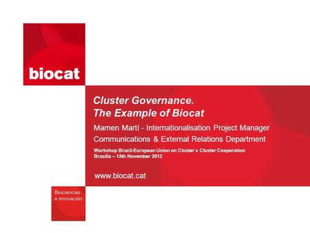Www.biocat.cat Cluster Governance. The Example of Biocat Mamen Martí - Internationalisation Project Manager Communications & External Relations Department.