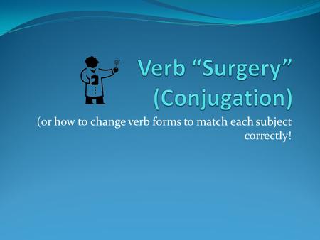 (or how to change verb forms to match each subject correctly!