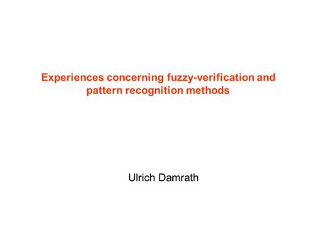 Experiences concerning fuzzy-verification and pattern recognition methods Ulrich Damrath.