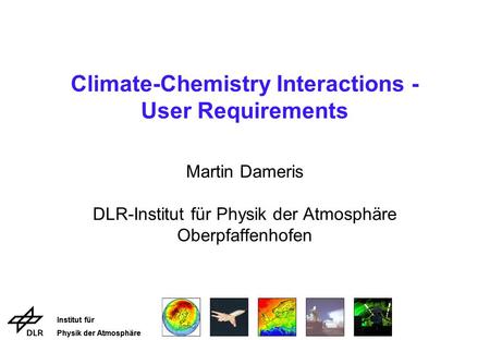 Institut für Physik der Atmosphäre Institut für Physik der Atmosphäre Climate-Chemistry Interactions - User Requirements Martin Dameris DLR-Institut für.