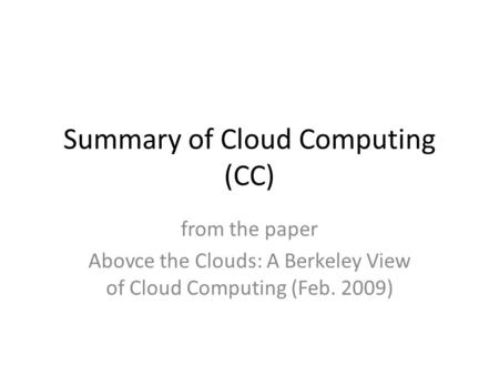 Summary of Cloud Computing (CC) from the paper Abovce the Clouds: A Berkeley View of Cloud Computing (Feb. 2009)