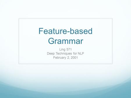 Feature-based Grammar Ling 571 Deep Techniques for NLP February 2, 2001.