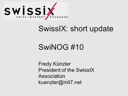 SwissIX: short update SwiNOG #10 Fredy Künzler President of the SwissIX Association