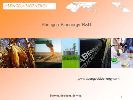 Science. Solutions. Service. ABENGOA BIOENERGY 1 www.abengoabioenergy.com Abengoa Bioenergy R&D.