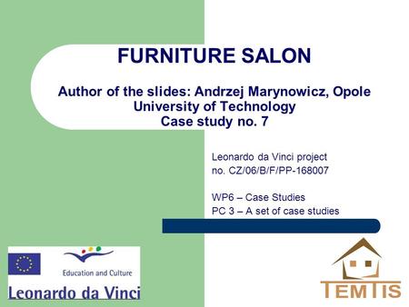 FURNITURE SALON Author of the slides: Andrzej Marynowicz, Opole University of Technology Case study no. 7 Leonardo da Vinci project no. CZ/06/B/F/PP-168007.