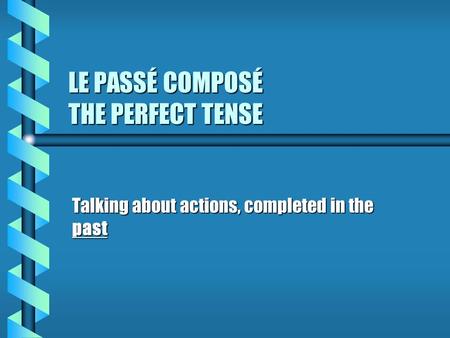 LE PASSÉ COMPOSÉ THE PERFECT TENSE Talking about actions, completed in the past.