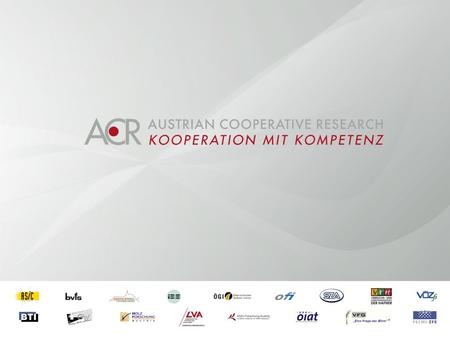 Austrian Cooperative Research (ACR) Research Experts for Small and Medium sized Enterprises Umbrella Organization Network of 17 cooperative research organizations.