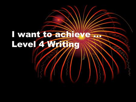 I want to achieve … Level 4 Writing. You should already be showing Level 3 skills … Level 3 Skills Writing in proper sentences Expressing your opinions.