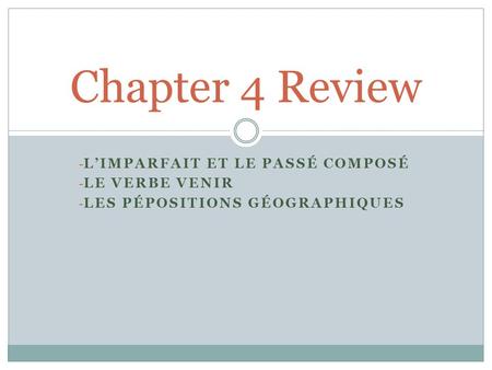 - LIMPARFAIT ET LE PASSÉ COMPOSÉ - LE VERBE VENIR - LES PÉPOSITIONS GÉOGRAPHIQUES Chapter 4 Review.