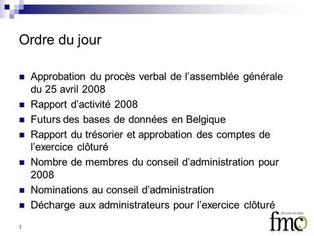 1 Ordre du jour Approbation du procès verbal de lassemblée générale du 25 avril 2008 Rapport dactivité 2008 Futurs des bases de données en Belgique Rapport.