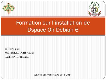 Présenté par : Mme BEKKOUCHE Amina Melle SAIDI Hassiba Formation sur linstallation de Dspace On Debian 6 Année Universitaire 2013-2014.