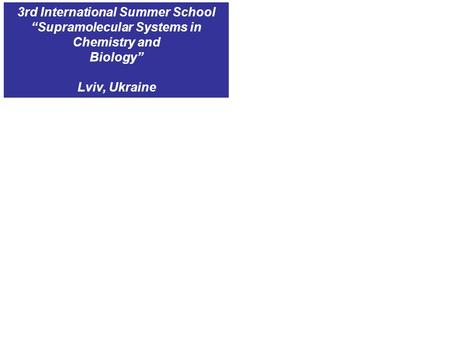 3rd International Summer School “Supramolecular Systems in Chemistry and Biology” Lviv, Ukraine.