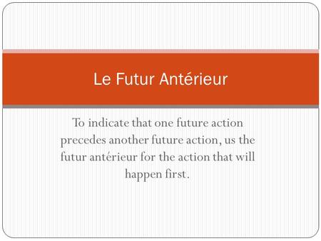 To indicate that one future action precedes another future action, us the futur antérieur for the action that will happen first. Le Futur Antérieur.