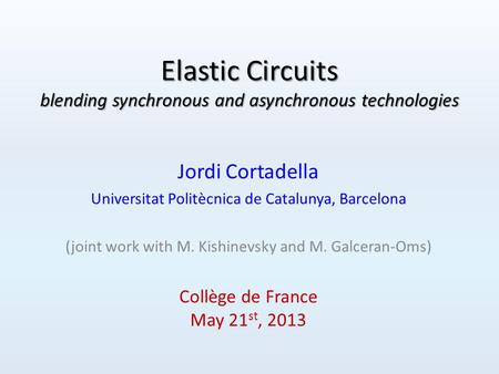 Elastic Circuits blending synchronous and asynchronous technologies Jordi Cortadella Universitat Politècnica de Catalunya, Barcelona (joint work with M.