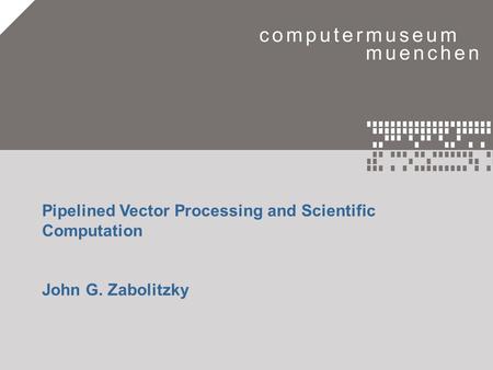Eine Zeitreise in die Welt der Computer.1 Pipelined Vector Processing and Scientific Computation John G. Zabolitzky.