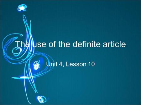 The use of the definite article Unit 4, Lesson 10.