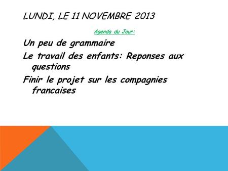LUNDI, LE 11 NOVEMBRE 2013 Agenda du Jour: Un peu de grammaire Le travail des enfants: Reponses aux questions Finir le projet sur les compagnies francaises.
