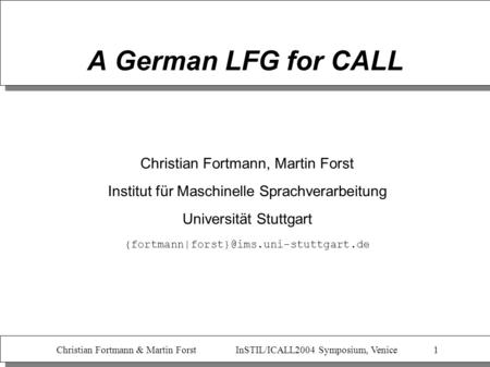 Christian Fortmann & Martin Forst InSTIL/ICALL2004 Symposium, Venice 1 A German LFG for CALL Christian Fortmann, Martin Forst Institut für Maschinelle.