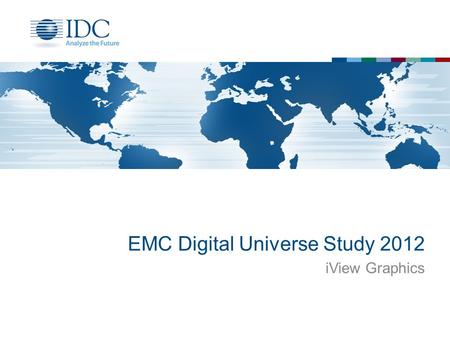 EMC Digital Universe Study 2012 iView Graphics. Terms of use Written Permission If you wish to quote or use IDC materials (graphics) in an ad, press release,