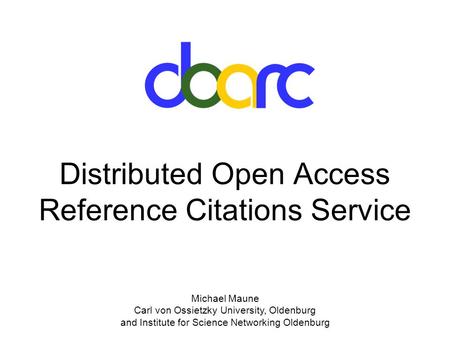 Michael Maune Carl von Ossietzky University, Oldenburg and Institute for Science Networking Oldenburg Distributed Open Access Reference Citations Service.