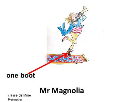 Classe de Mme Pennetier Mr Magnolia one boot. classe de Mme Pennetier Ask a correct question and give a correct answer! Mr Magnolia /has / two boots /got.