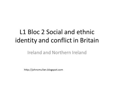 L1 Bloc 2 Social and ethnic identity and conflict in Britain Ireland and Northern Ireland