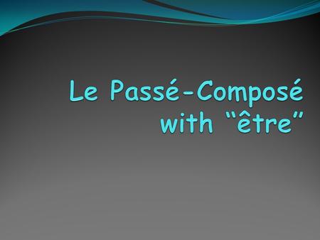 What you already know You already learned that Passé-composé is formed using: an AUXILIARY and the MAIN VERB You have also learned that the AUXILIARY.