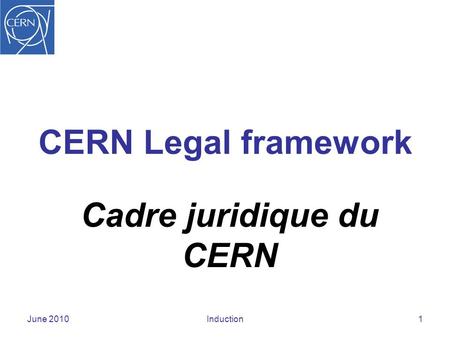 CERN Legal framework Cadre juridique du CERN June 2010Induction1.