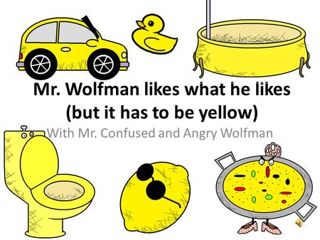 Mr. Wolfman likes what he likes (but it has to be yellow) With Mr. Confused and Angry Wolfman.