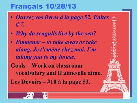 Français 10/28/13 Ouvrez vos livres á la page 52. Faites # 7. Why do seagulls live by the sea? Emmener – to take away or take along. Je temène chez moi.