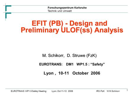 Forschungszentrum Karlsruhe Technik und Umwelt IRS /FzK W.M.SchikorrEUROTRANS WP1.5 Safety Meeting : Lyon, Oct 11-12. 2006 1 EFIT (PB) - Design and Preliminary.