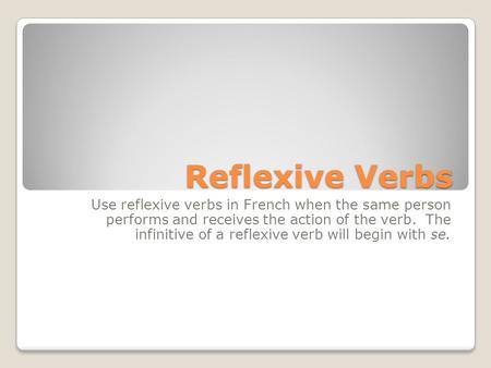 Reflexive Verbs Use reflexive verbs in French when the same person performs and receives the action of the verb. The infinitive of a reflexive verb will.