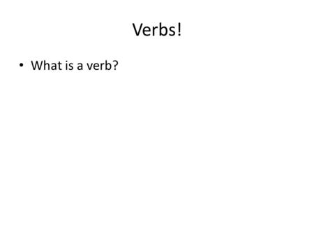 Verbs! What is a verb?.