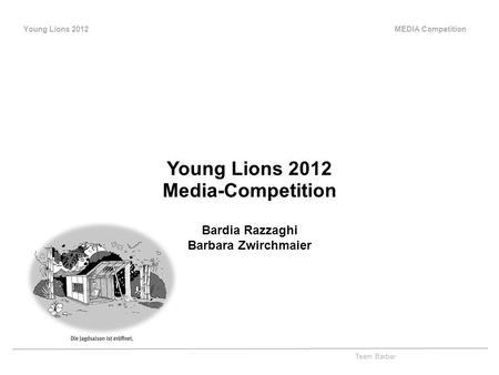 Young Lions 2012 MEDIA Competition Team Barbar Young Lions 2012 Media-Competition Bardia Razzaghi Barbara Zwirchmaier.