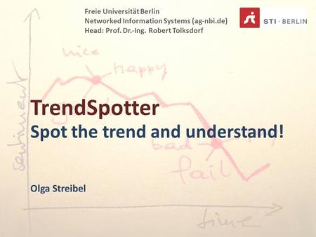 TrendSpotter Spot the trend and understand! Freie Universität Berlin Networked Information Systems (ag-nbi.de) Head: Prof. Dr.-Ing. Robert Tolksdorf Olga.