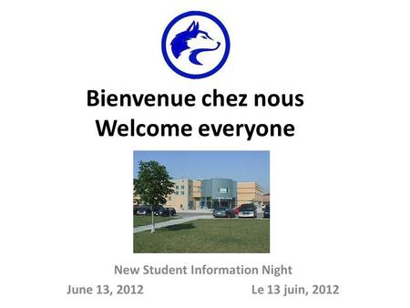 Bienvenue chez nous Welcome everyone New Student Information Night June 13, 2012 Le 13 juin, 2012.