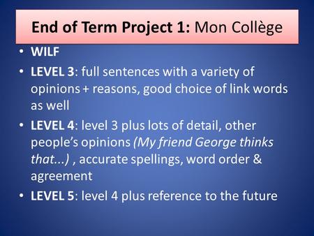 End of Term Project 1: Mon Collège WILF LEVEL 3: full sentences with a variety of opinions + reasons, good choice of link words as well LEVEL 4: level.