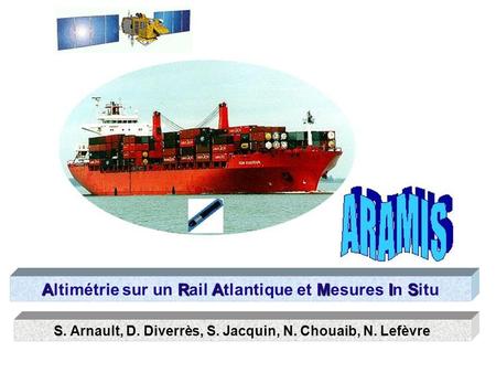 ARAMIS Altimétrie sur un Rail Atlantique et Mesures In Situ S S. Arnault, D. Diverrès, S. Jacquin, N. Chouaib, N. Lefèvre.