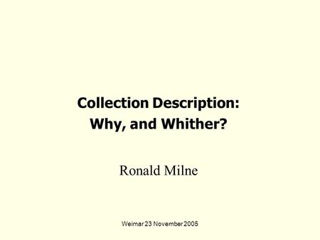 Weimar 23 November 2005 Ronald Milne Collection Description: Why, and Whither?