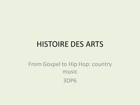 HISTOIRE DES ARTS From Gospel to Hip Hop: country music 3DP6.