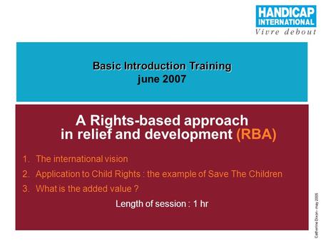 1 A Rights-based approach in relief and development (RBA) 1.The international vision 2.Application to Child Rights : the example of Save The Children 3.What.