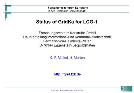 LCG Grid Deployment Board, March 2003 Forschungszentrum Karlsruhe in der Helmholtz-Gemeinschaft Status of GridKa for LCG-1 Forschungszentrum Karlsruhe.