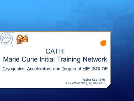 CATHI Marie Curie Initial Training Network Cryogenics, Accelerators and Targets at HIE-ISOLDE Yacine Kadi (EN) Kick-off Meeting, 23 May 2011.