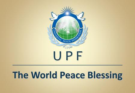 The World Peace Blessing U P F. The Significance of Marriage and Family for World Peace in the 21 st Century.